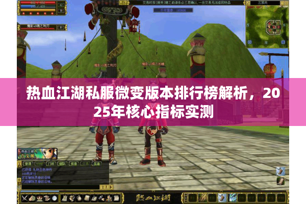 热血江湖私服微变版本排行榜解析,2025年核心指标实测 热血江湖私服微变版本排行榜解析,2025年核心指标实测