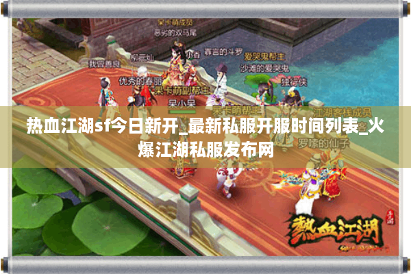 热血江湖sf今日新开_最新私服开服时间列表_火爆江湖私服发布网