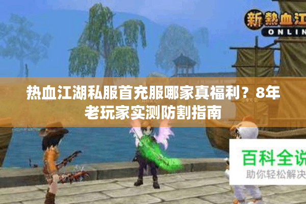 热血江湖私服首充服哪家真福利？8年老玩家实测防割指南