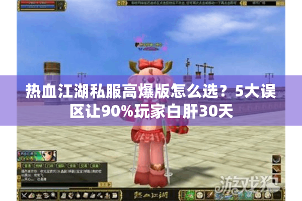热血江湖私服高爆版怎么选？5大误区让90%玩家白肝30天