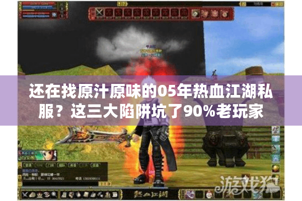 还在找原汁原味的05年热血江湖私服？这三大陷阱坑了90%老玩家