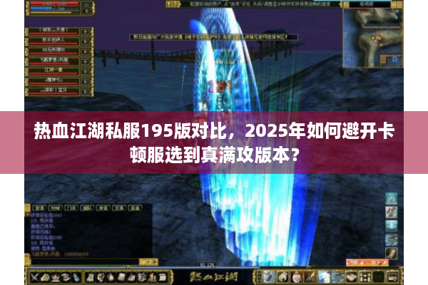 热血江湖私服195版对比，2025年如何避开卡顿服选到真满攻版本？
