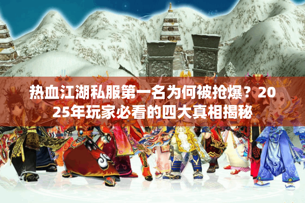 热血江湖私服第一名为何被抢爆？2025年玩家必看的四大真相揭秘
