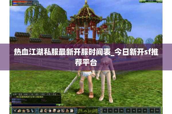 热血江湖私服最新开服时间表_今日新开sf推荐平台 热血江湖私服最新开服时间表_今日新开sf推荐平台