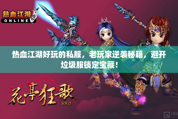 热血江湖好玩的私服，老玩家逆袭秘籍，避开垃圾服锁定宝藏！