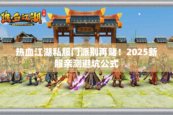 热血江湖私服门派别再赌！2025新服亲测避坑公式