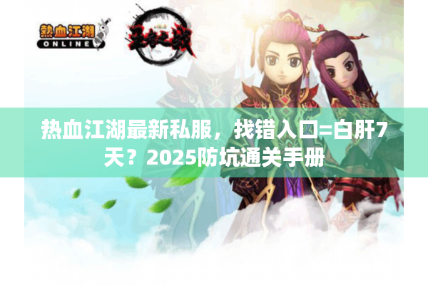 热血江湖最新私服，找错入口=白肝7天？2025防坑通关手册
