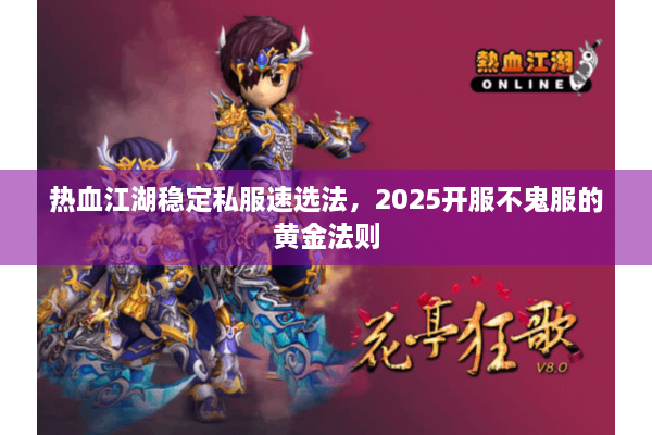 热血江湖稳定私服速选法,2025开服不鬼服的黄金法则 热血江湖稳定私服速选法,2025开服不鬼服的黄金法则