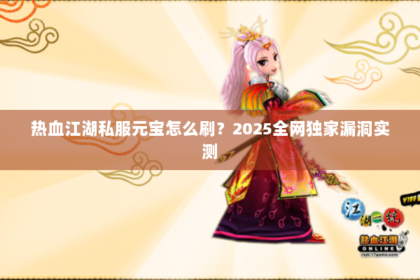 热血江湖私服元宝怎么刷?2025全网独家漏洞实测 热血江湖私服元宝怎么刷?2025全网独家漏洞实测