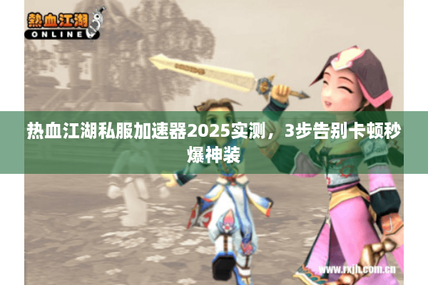 热血江湖私服加速器2025实测，3步告别卡顿秒爆神装