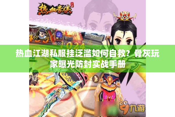 热血江湖私服挂泛滥如何自救？骨灰玩家曝光防封实战手册