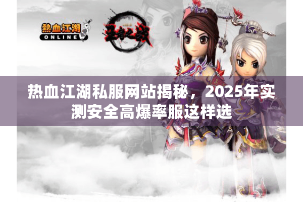 热血江湖私服网站揭秘,2025年实测安全高爆率服这样选 热血江湖私服网站揭秘,2025年实测安全高爆率服这样选