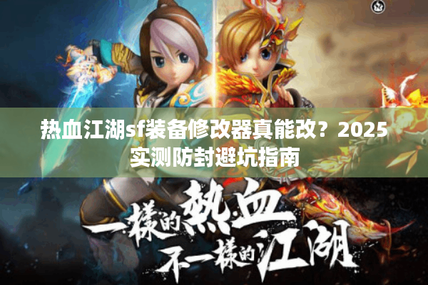 热血江湖sf装备修改器真能改？2025实测防封避坑指南