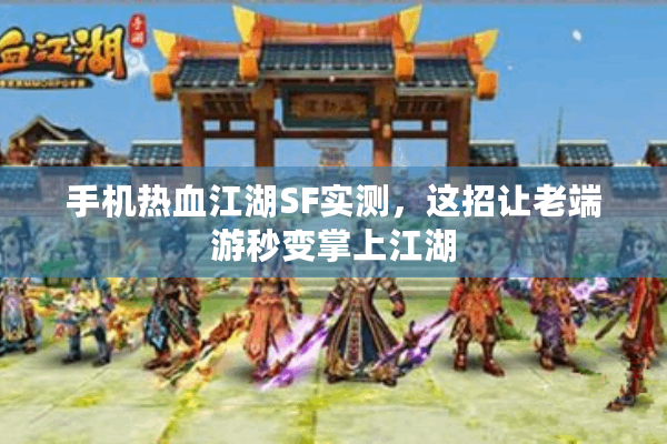 手机热血江湖SF实测，这招让老端游秒变掌上江湖