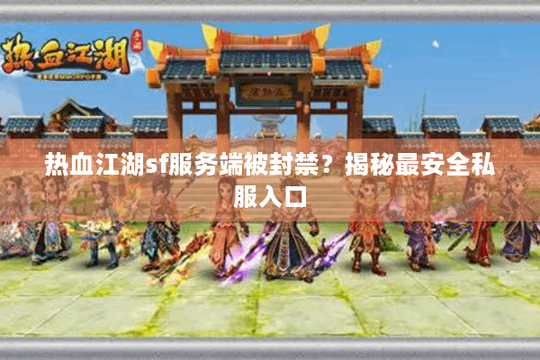 热血江湖sf服务端被封禁?揭秘最安全私服入口 热血江湖sf服务端被封禁?揭秘最安全私服入口