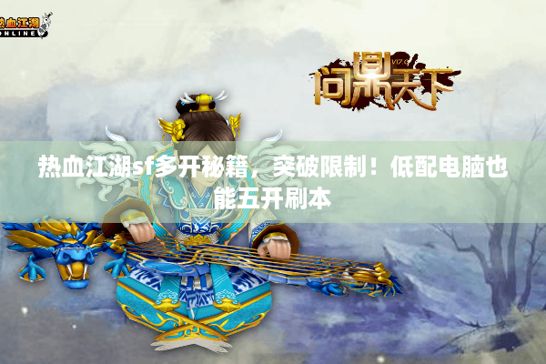 热血江湖sf多开秘籍，突破限制！低配电脑也能五开刷本