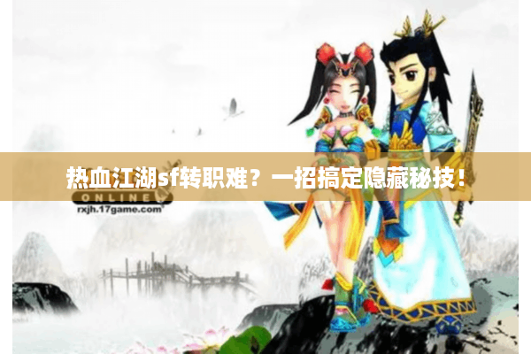 热血江湖sf转职难？一招搞定隐藏秘技！