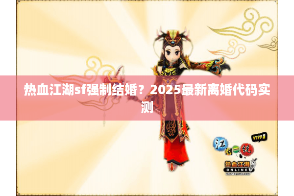 热血江湖sf强制结婚？2025最新离婚代码实测