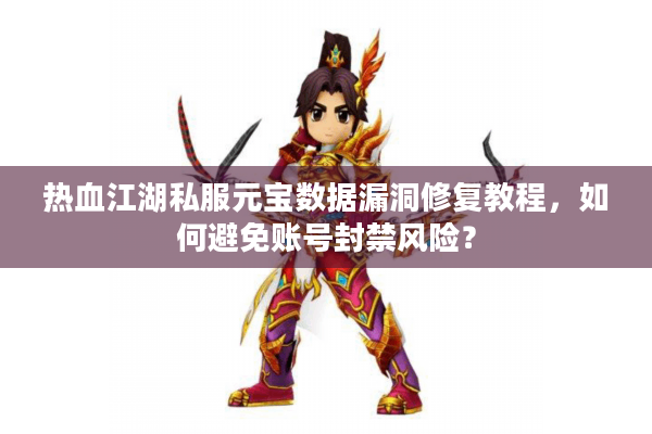 热血江湖私服元宝数据漏洞修复教程，如何避免账号封禁风险？
