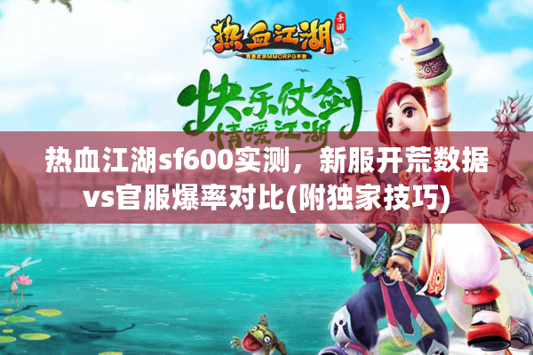热血江湖sf600实测，新服开荒数据vs官服爆率对比(附独家技巧)