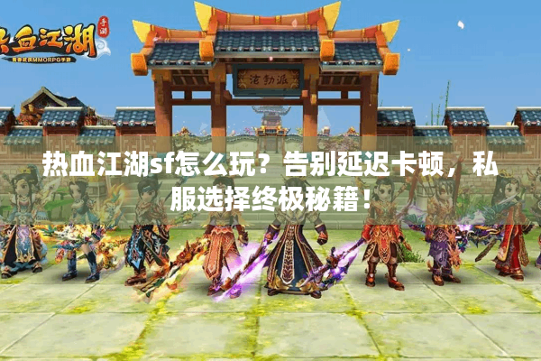 热血江湖sf怎么玩？告别延迟卡顿，私服选择终极秘籍！