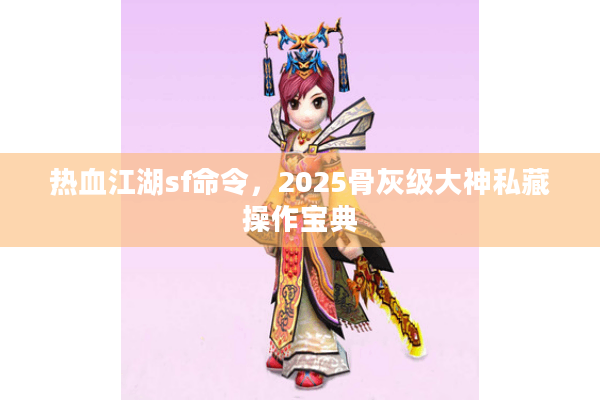 热血江湖sf命令，2025骨灰级大神私藏操作宝典