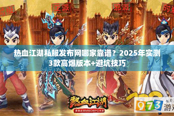 热血江湖私服发布网哪家靠谱？2025年实测3款高爆版本+避坑技巧