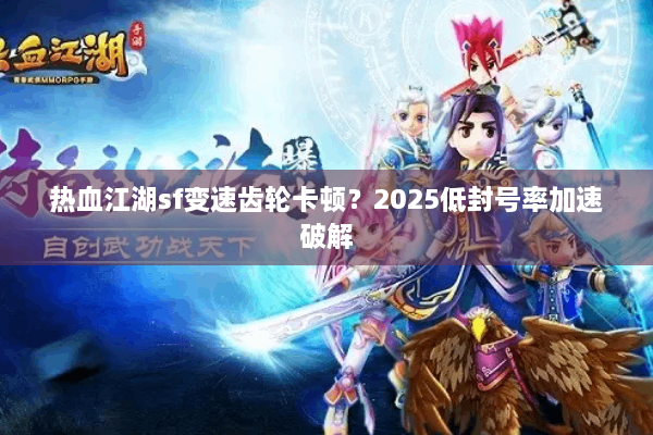 热血江湖sf变速齿轮卡顿?2025低封号率加速破解 热血江湖sf变速齿轮卡顿?2025低封号率加速破解