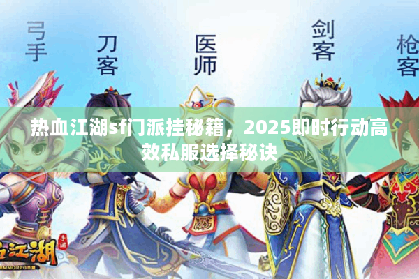 热血江湖sf门派挂秘籍，2025即时行动高效私服选择秘诀