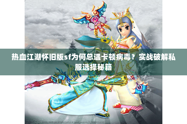 热血江湖怀旧版sf为何总遇卡顿病毒?实战破解私服选择秘籍 热血江湖怀旧版sf为何总遇卡顿病毒?实战破解私服选择秘籍