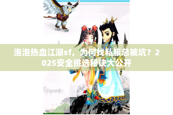 泡泡热血江湖sf，为何找私服总被坑？2025安全挑选秘诀大公开