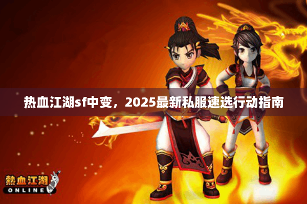 热血江湖sf中变，2025最新私服速选行动指南