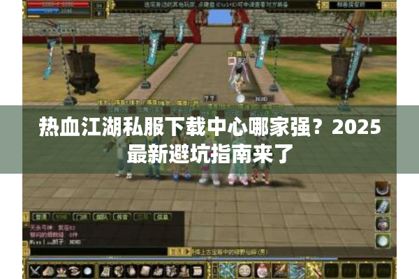 热血江湖私服下载中心哪家强？2025最新避坑指南来了
