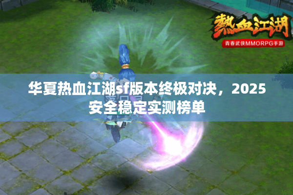 华夏热血江湖sf版本终极对决，2025安全稳定实测榜单
