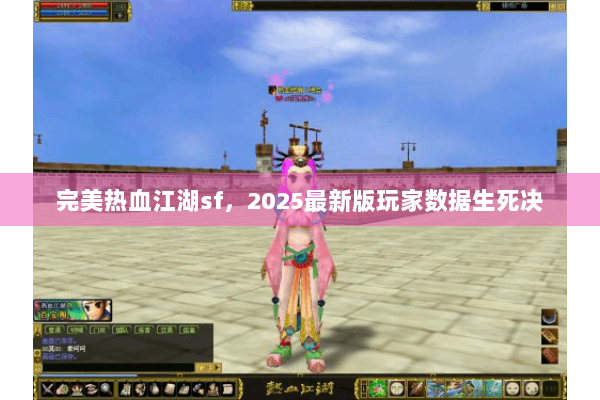 完美热血江湖sf,2025最新版玩家数据生死决 完美热血江湖sf,2025最新版玩家数据生死决