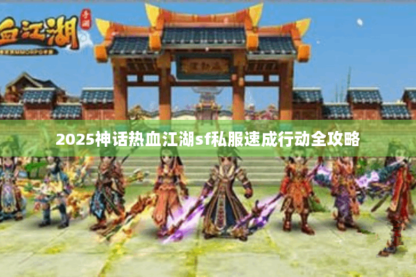 2025神话热血江湖sf私服速成行动全攻略 2025神话热血江湖sf私服速成行动全攻略