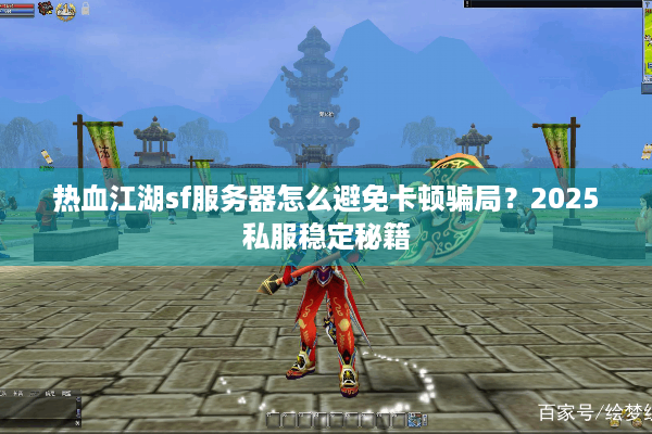 热血江湖sf服务器怎么避免卡顿骗局?2025私服稳定秘籍 热血江湖sf服务器怎么避免卡顿骗局?2025私服稳定秘籍