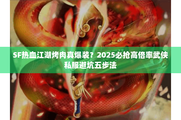 SF热血江湖烤肉真爆装?2025必抢高倍率武侠私服避坑五步法 SF热血江湖烤肉真爆装?2025必抢高倍率武侠私服避坑五步法