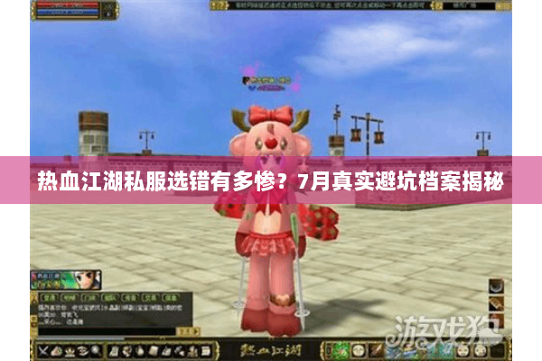 热血江湖私服选错有多惨？7月真实避坑档案揭秘