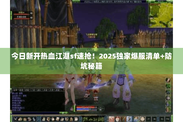 今日新开热血江湖sf速抢!2025独家爆服清单+防坑秘籍 今日新开热血江湖sf速抢!2025独家爆服清单+防坑秘籍