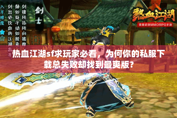 热血江湖sf求玩家必看，为何你的私服下载总失败却找到最爽版？