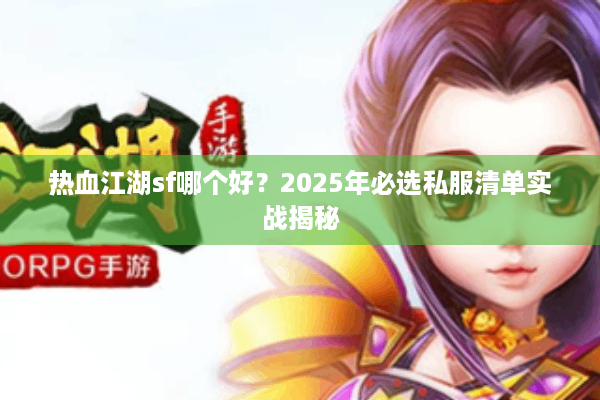 热血江湖sf哪个好？2025年必选私服清单实战揭秘