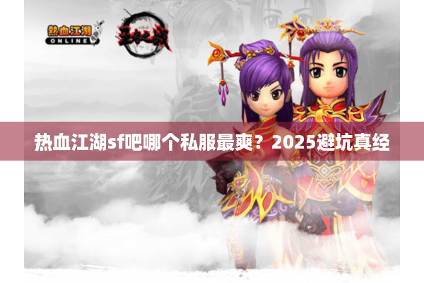 热血江湖sf吧哪个私服最爽?2025避坑真经 热血江湖sf吧哪个私服最爽?2025避坑真经