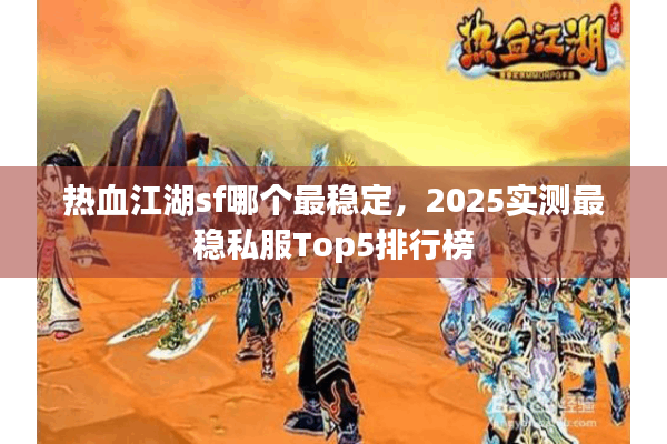 热血江湖sf哪个最稳定,2025实测最稳私服Top5排行榜 热血江湖sf哪个最稳定,2025实测最稳私服Top5排行榜