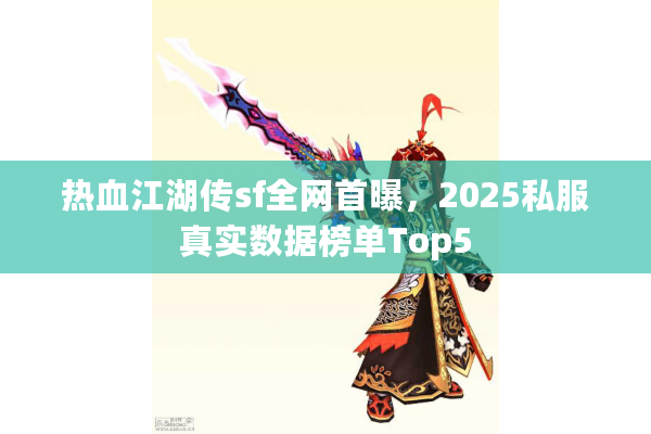 热血江湖传sf全网首曝，2025私服真实数据榜单Top5