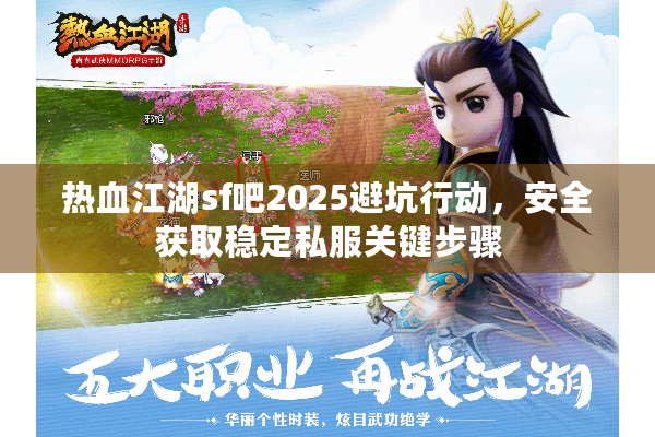 热血江湖sf吧2025避坑行动，安全获取稳定私服关键步骤