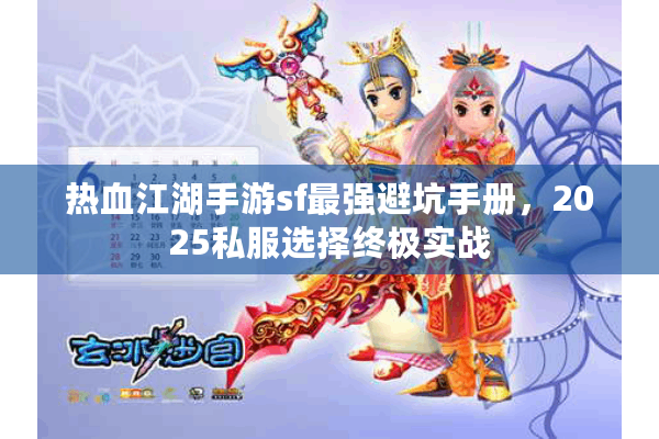 热血江湖手游sf最强避坑手册,2025私服选择终极实战 热血江湖手游sf最强避坑手册,2025私服选择终极实战