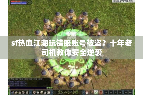 sf热血江湖玩错服账号被盗?十年老司机教你安全逆袭 sf热血江湖玩错服账号被盗?十年老司机教你安全逆袭