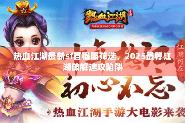 热血江湖最新sf百强服筛选,2025最稳江湖破解速攻陷阱 热血江湖最新sf百强服筛选,2025最稳江湖破解速攻陷阱