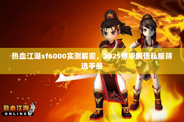 热血江湖sf6000实测解密，2025爆率翻倍私服筛选手册